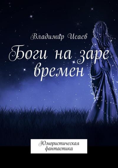 Книга Боги на заре времен. Юмористическая фантастика (Владимир Николаевич Исаев)